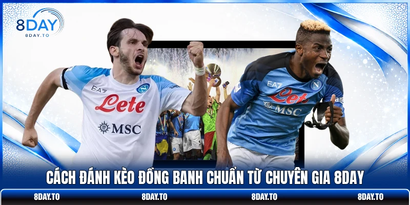 Cách đánh kèo đồng banh chuẩn từ chuyên gia 8DAY