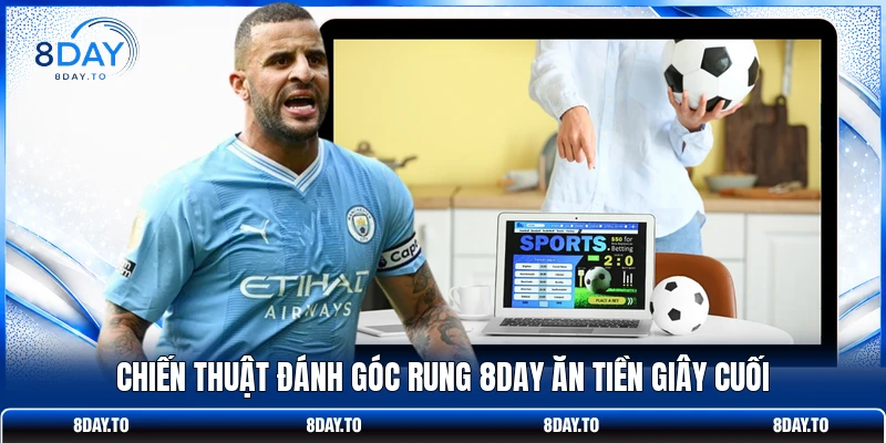 Chiến thuật đánh góc rung 8DAY ăn tiền giây cuối