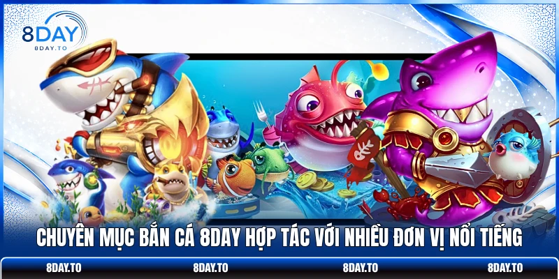 Chuyên mục bắn cá 8DAY hợp tác với nhiều đơn vị nổi tiếng
