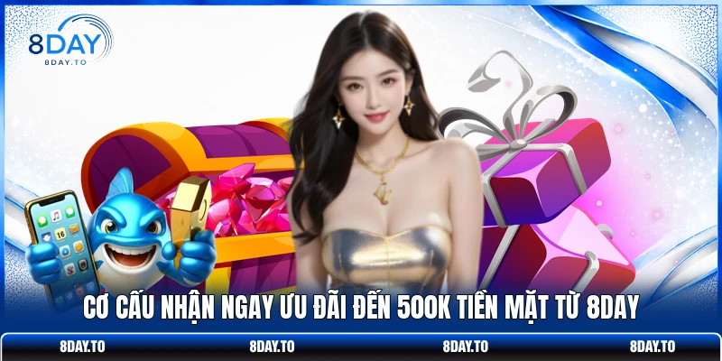 Cơ cấu nhận ngay ưu đãi đến 500K tiền mặt từ 8Day
