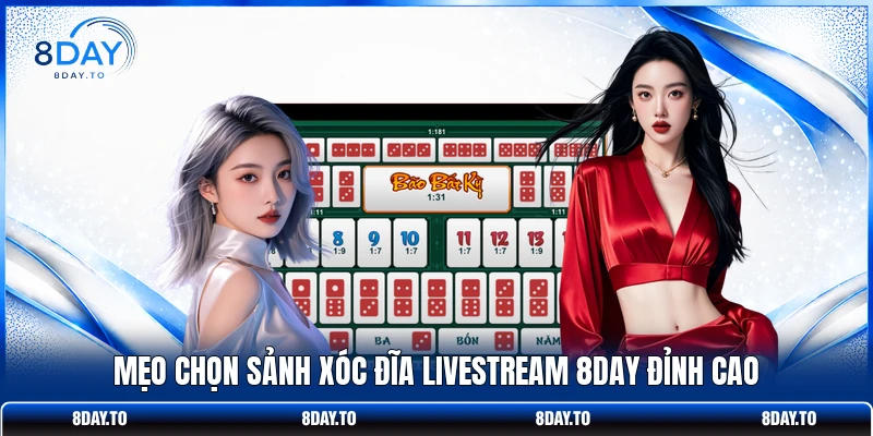 Mẹo chọn sảnh xóc đĩa livestream 8DAY đỉnh cao